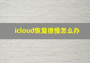 icloud恢复很慢怎么办