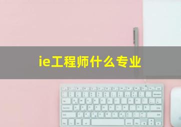 ie工程师什么专业