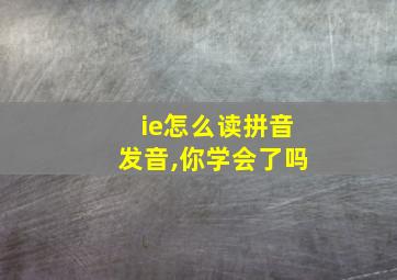 ie怎么读拼音发音,你学会了吗