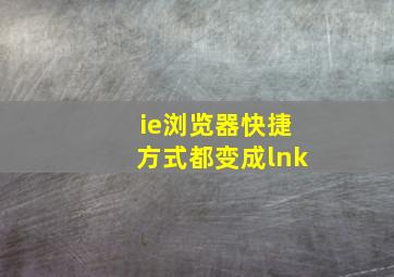 ie浏览器快捷方式都变成lnk