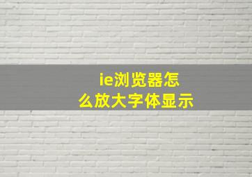 ie浏览器怎么放大字体显示