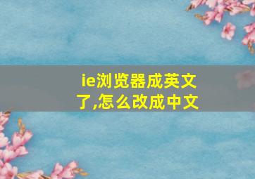 ie浏览器成英文了,怎么改成中文