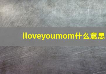 iloveyoumom什么意思