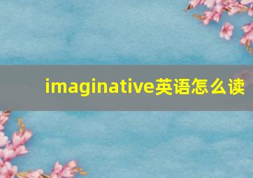 imaginative英语怎么读