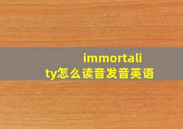 immortality怎么读音发音英语