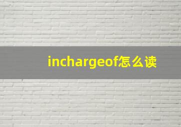 inchargeof怎么读