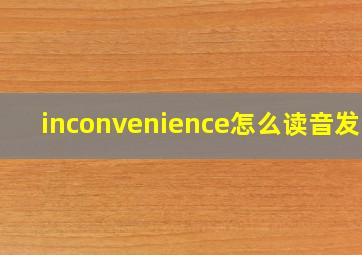 inconvenience怎么读音发音