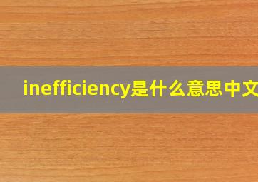 inefficiency是什么意思中文