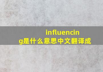 influencing是什么意思中文翻译成