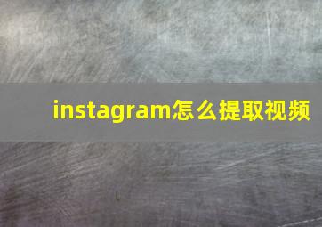 instagram怎么提取视频