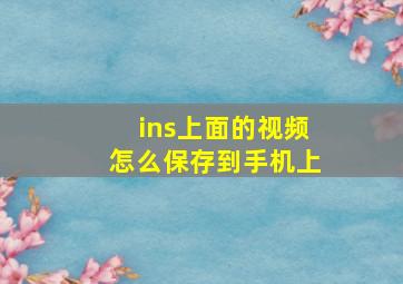 ins上面的视频怎么保存到手机上