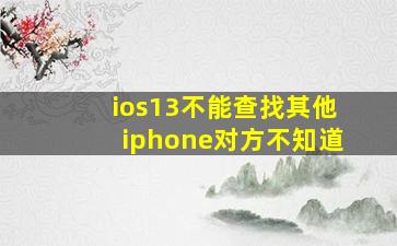 ios13不能查找其他iphone对方不知道