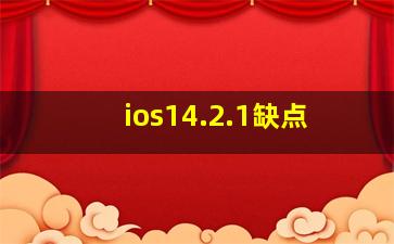 ios14.2.1缺点