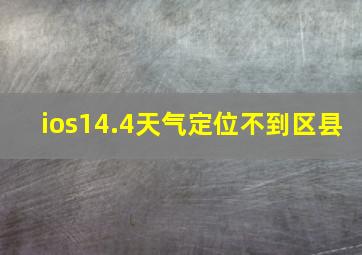 ios14.4天气定位不到区县