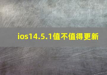 ios14.5.1值不值得更新