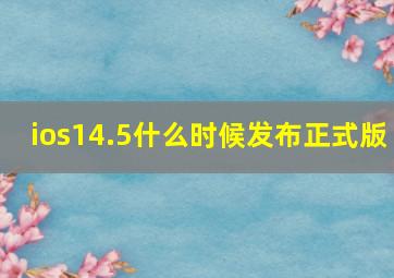 ios14.5什么时候发布正式版