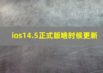 ios14.5正式版啥时候更新