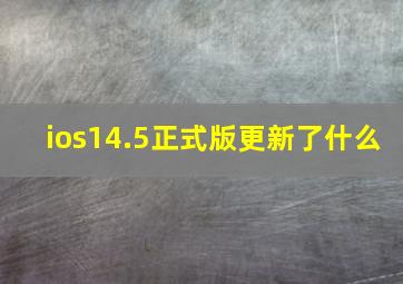 ios14.5正式版更新了什么