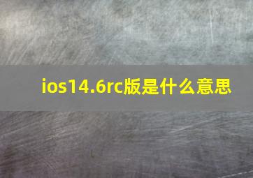 ios14.6rc版是什么意思