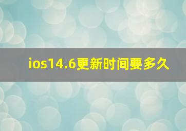 ios14.6更新时间要多久