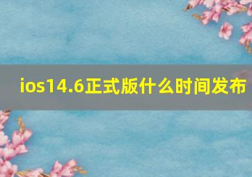 ios14.6正式版什么时间发布