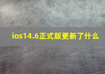 ios14.6正式版更新了什么