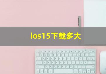 ios15下载多大