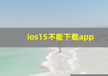 ios15不能下载app