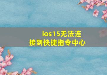 ios15无法连接到快捷指令中心