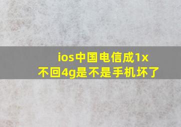 ios中国电信成1x不回4g是不是手机坏了