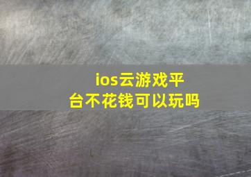 ios云游戏平台不花钱可以玩吗