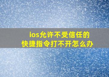 ios允许不受信任的快捷指令打不开怎么办