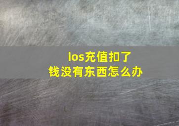 ios充值扣了钱没有东西怎么办