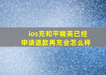 ios充和平精英已经申请退款再充会怎么样