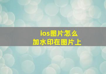 ios图片怎么加水印在图片上