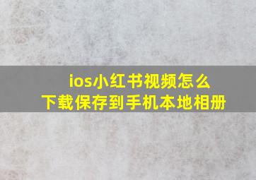 ios小红书视频怎么下载保存到手机本地相册