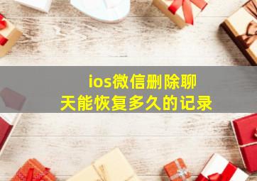 ios微信删除聊天能恢复多久的记录