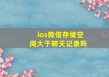 ios微信存储空间大于聊天记录吗