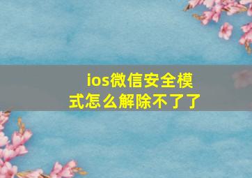 ios微信安全模式怎么解除不了了