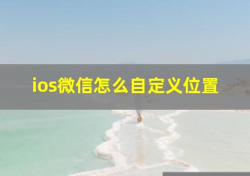 ios微信怎么自定义位置