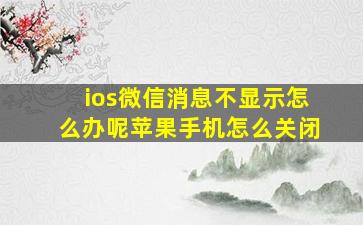 ios微信消息不显示怎么办呢苹果手机怎么关闭