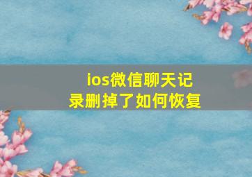 ios微信聊天记录删掉了如何恢复