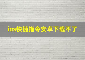 ios快捷指令安卓下载不了