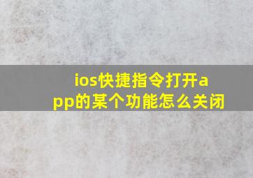 ios快捷指令打开app的某个功能怎么关闭