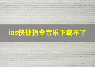 ios快捷指令音乐下载不了