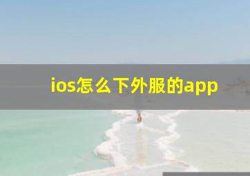 ios怎么下外服的app