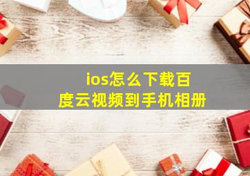 ios怎么下载百度云视频到手机相册