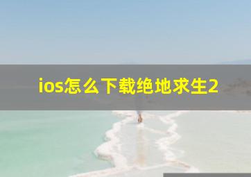 ios怎么下载绝地求生2