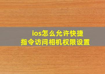 ios怎么允许快捷指令访问相机权限设置