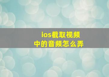 ios截取视频中的音频怎么弄